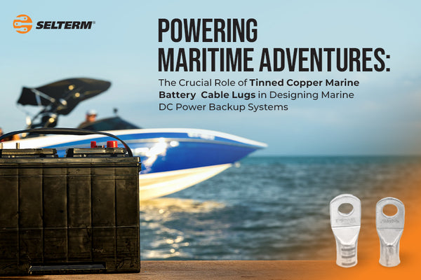 Powering Maritime Adventures: The Crucial Role of Tinned Copper/Marine Battery Cable Lugs in Designing Marine DC Power Backup Systems